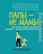 Папы – не мамы. Как отцы влияют на жизнь девочек – маленьких и взрослых
