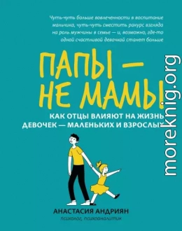 Папы – не мамы. Как отцы влияют на жизнь девочек – маленьких и взрослых