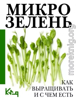 Микрозелень. Пошаговое руководство по выращиванию с рецептами