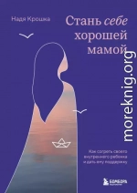 Стань себе хорошей мамой. Как согреть своего внутреннего ребенка и дать ему поддержку