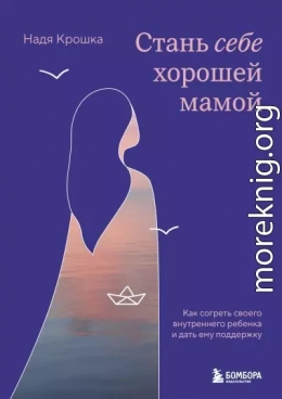 Стань себе хорошей мамой. Как согреть своего внутреннего ребенка и дать ему поддержку