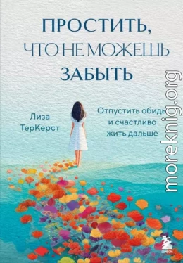 Простить, что не можешь забыть. Отпустить обиды и счастливо жить дальше
