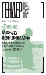 «Только между женщинами». Философия сообщества в русском и советском сознании, 1860–1940