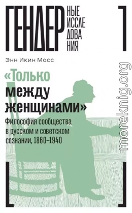 «Только между женщинами». Философия сообщества в русском и советском сознании, 1860–1940