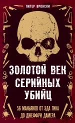Золотой век серийных убийц. 56 маньяков от Эда Гина до Джеффри Дамера
