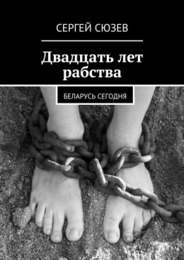 Двадцать лет рабства. Беларусь сегодня