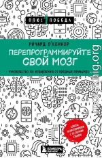 Перепрограммируйте свой мозг. Руководство по избавлению от вредных привычек