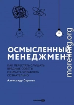 Осмысленный менеджмент: Как перестать слушать вредные советы и начать управлять сознательно