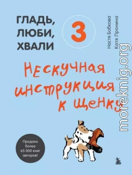 Гладь, люби, хвали 3: нескучная инструкция к щенку