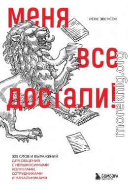 Меня все достали! 325 слов и выражений для общения с невыносимыми коллегами, сотрудниками и начальниками