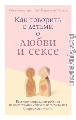 Как говорить с детьми о любви и сексе. Бережно направляем ребенка на всех стадиях сексуального развития с первых лет жизни