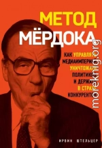 Метод Мёрдока. Как управлять медиаимперией, уничтожать политиков и держать в страхе конкурентов