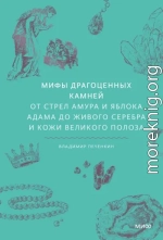 Мифы драгоценных камней. От стрел Амура и яблока Адама до живого серебра и кожи Великого Полоза