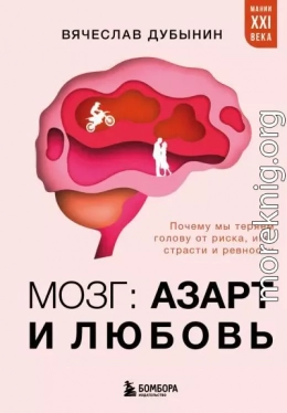 Мозг: азарт и любовь. Почему мы теряем голову от риска, игр, страсти и ревности