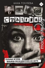 Сталкинг. Реальные истории маньяков-преследователей и их жертв. Психология навязчивой одержимости