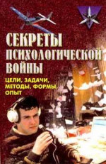 Секреты психологической войны (цели, задачи, методы, формы, опыт).