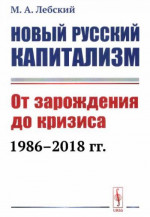 Новый русский капитализм. От зарождения до кризиса 1986-2018 гг.