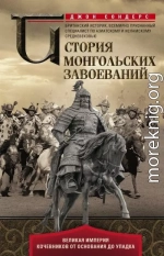 История монгольских завоеваний. Великая империя кочевников от основания до упадка