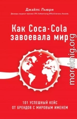 Как Coca-Cola завоевала мир. 101 успешный кейс от брендов с мировым именем