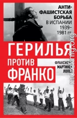Герилья против Франко. Антифашистская борьба в Испании 1939-1981 гг.