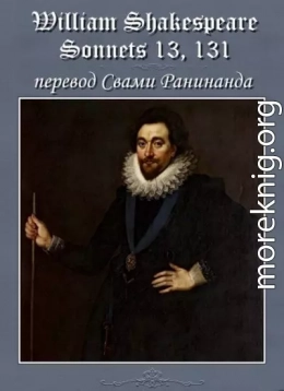 Сонеты 13, 131 Уильям Шекспир, — литературный перевод Свами Ранинанда
