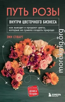 Путь розы. Внутри цветочного бизнеса. Как выводят и продают цветы, которые не сумела создать природа