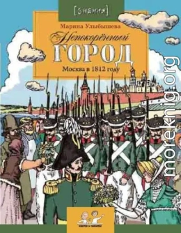 Непокоренный город. Москва в 1812 году