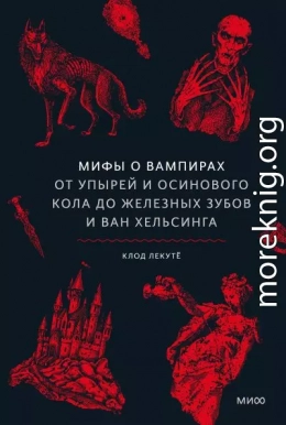 Мифы о вампирах. От упырей и осинового кола до железных зубов и Ван Хельсинга