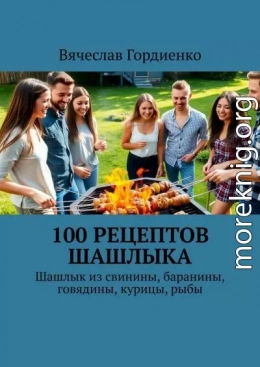 100 рецептов шашлыка. Шашлык из свинины, баранины, говядины, курицы, рыбы