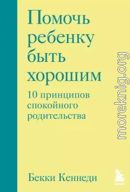 Помочь ребенку быть хорошим. 10 принципов спокойного родительства