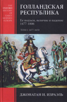 Голландская республика. Ее подъем, величие и падение. 1477-1806. Т. I. 1477-1650