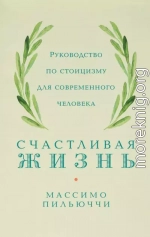 Счастливая жизнь. Руководство по стоицизму для современного человека. 53 кратких урока ныне живущим