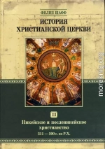 История Христианской Церкви Tом III Никейское и посленикейское христианство От Константина Великого до Григория Великого 311 — 590 г. по Р. Х.