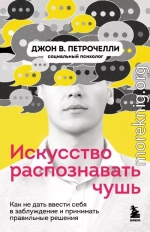 Искусство распознавать чушь. Как не дать ввести себя в заблуждение и принимать правильные решения