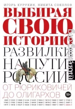 Выбирая свою историю. Развилки на пути России: от Рюриковичей до олигархов