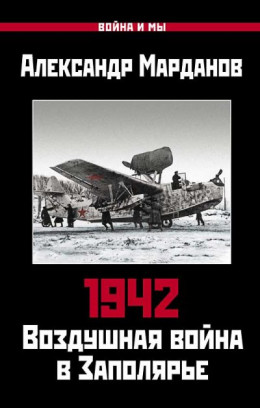 1942. Воздушная война в Заполярье. Книга первая (1 января – 30 июня)