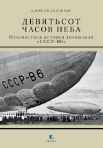 Девятьсот часов неба. Неизвестная история дирижабля «СССР - В6»