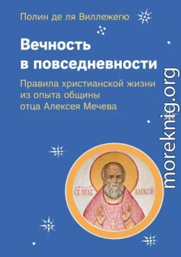 Вечность в повседневности. Правила христианской жизни из опыта общины отца Алексея Мечева