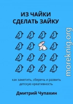 Из чайки сделать зайку: как заметить, сберечь и развить детскую креативность