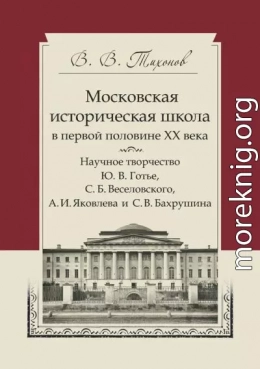 Московская историческая школа в первой половине XX века. Научное творчество Ю. В. Готье, С. Б. Веселовского, А. И. Яковлева и С. В. Бахрушина