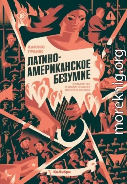 Латиноамериканское безумие: культурная и политическая история XX века