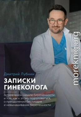 Записки гинеколога: о тревожном начале беременности и том, как к этому подготовиться, о преодолении бесплодия и невынашивании беременности