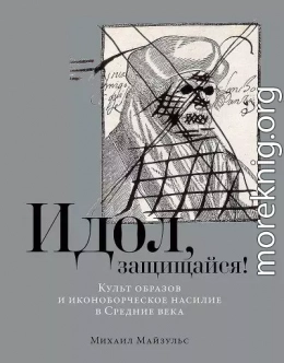 Идол, защищайся! Культ образов и иконоборческое насилие в Средние века