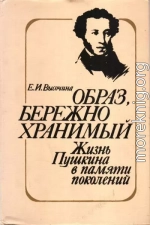 Образ, бережно хранимый: Жизнь Пушкина в памяти поколений