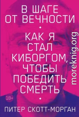 В шаге от вечности. Как я стал киборгом, чтобы победить смерть