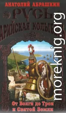 Русь - Арийская колыбель. От Волги до Трои и Святой Земли