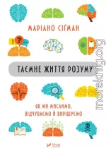 Таємне життя розуму : як ми мислимо, відчуваємо й вирішуємо