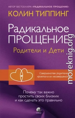 Радикальное Прощение. Родители и дети. Почему так важно простить своих близких и как сделать это правильно