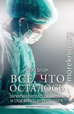 Всё, что осталось. Записки патологоанатома и судебного антрополога