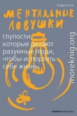 Ментальные ловушки. Глупости, которые делают разумные люди, чтобы испортить себе жизнь